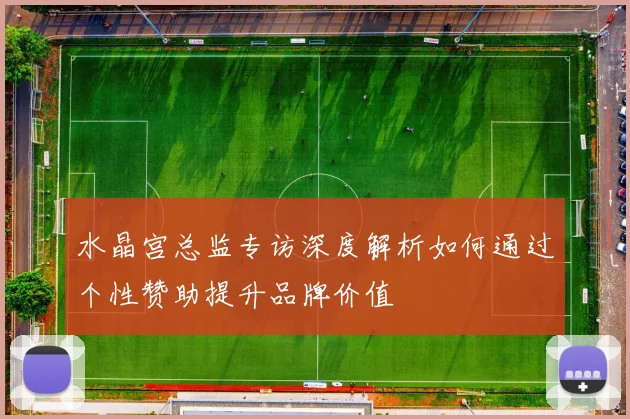 水晶宫总监专访深度解析如何通过个性赞助提升品牌价值